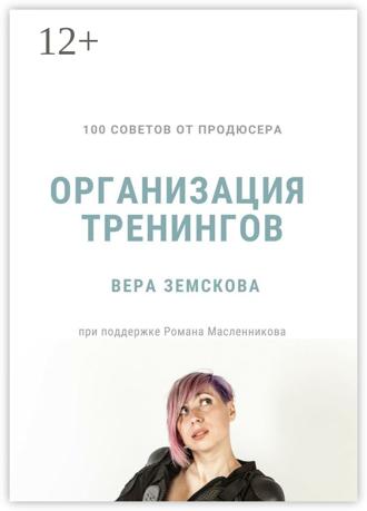 Вера Земскова. 100 советов от продюсера. Организация тренингов