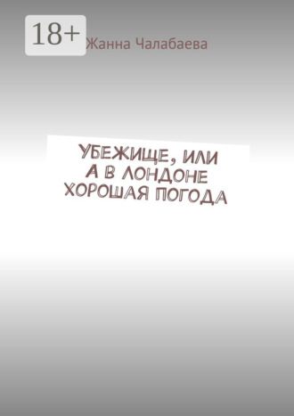 Жанна Тимуровна Чалабаева. Убежище, или А в Лондоне хорошая погода