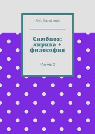 Киса Казяфкина. Симбиоз: лирика + философия. Часть 2