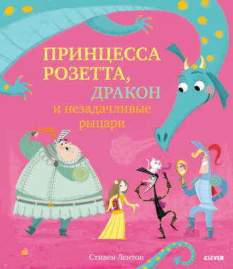 Принцесса Розетта, дракон и незадачливые рыцари. Стивен Лентон