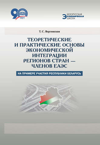 Теоретические и практические основы экономической интеграции регионов стран – членов ЕАЭС (на примере участия Республики Беларусь). Т. С. Вертинская