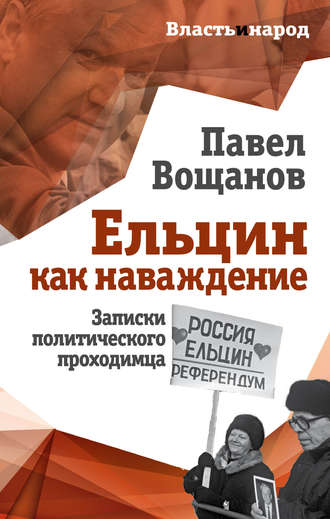 Ельцин как наваждение. Записки политического проходимца. Павел Вощанов