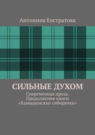 Антонина Ивановна Евстратова. Сильные духом. Современная проза. Продолжение книги «Камышенские сибирячки»