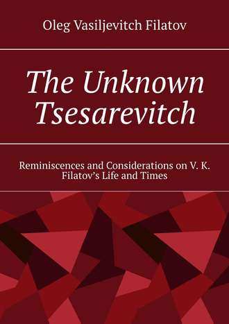 Oleg Vasiljevitch Filatov. The Unknown Tsesarevitch. Reminiscences and Considerations on V. K. Filatov’s Life and Times