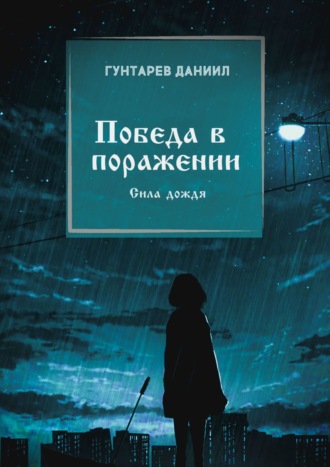Победа в поражении. Сила дождя. Даниил Константинович Гунтарев