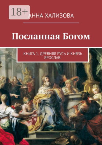 Посланная Богом. Книга 1. Древняя Русь и князь Ярослав. Анна Хализова