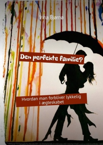 Irina Bjørnø. Den perfekte familie? Hvordan man forbliver lykkelig i ægteskabet