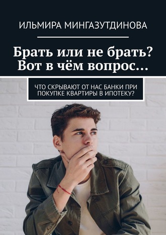Брать или не брать? Вот в чём вопрос… Что скрывают от нас банки при покупке квартиры в ипотеку?. Ильмира Мингазутдинова