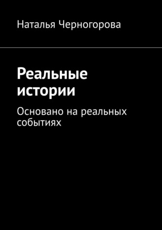 Наталья Черногорова. Реальные истории. Основано на реальных событиях