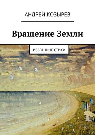 Андрей Козырев. Вращение Земли. Избранные стихи