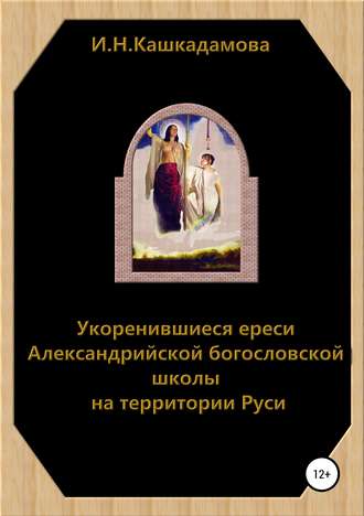 Ирина Николаевна Кашкадамова. Укоренившиеся ереси Александрийской богословской школы на территории Руси