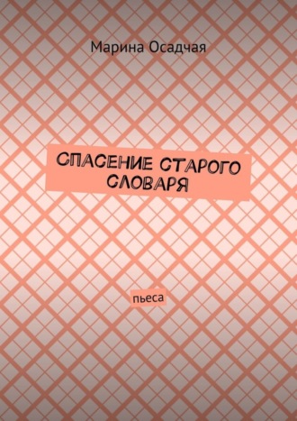 Спасение старого словаря. Пьеса. Марина Осадчая
