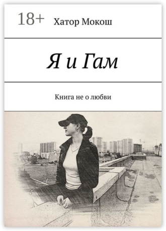 Хатор Мокош. Я и Гам. Книга не о любви