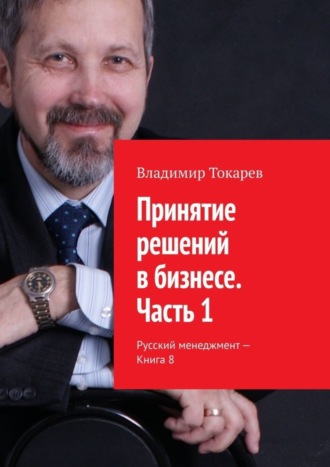 Принятие решений в бизнесе. Часть 1. Русский менеджмент – Книга 8. 