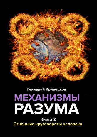 Геннадий Кривецков. Механизмы разума. Книга 2. Огненные круговороты человека