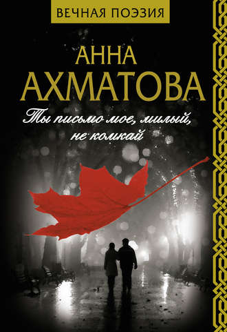 Анна Ахматова. Ты письмо мое, милый, не комкай