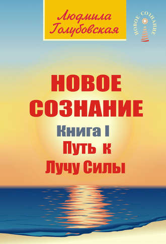 Новое сознание. Книга 1. Путь к Лучу Силы. Людмила Голубовская