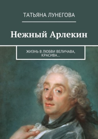 Нежный Арлекин. Жизнь в любви величава, красива…. Татьяна Леонидовна Лунегова