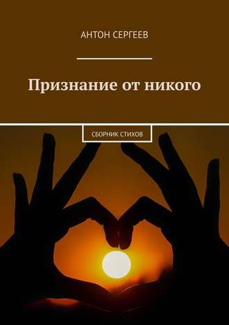 Антон Сергеев. Признание от никого. Сборник стихов