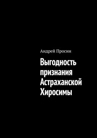 Андрей Просин. Выгодность признания Астраханской Хиросимы