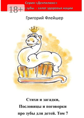 Стихи и загадки, пословицы и поговорки про зубы для детей. Том 7. «Дентилюкс». Здоровые зубы – залог здоровья нации. Григорий Флейшер