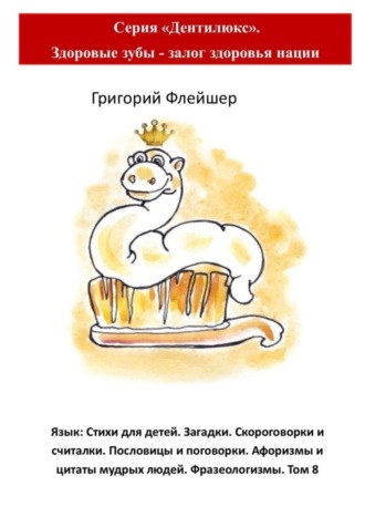 Язык: Стихи для детей. Загадки. Скороговорки и считалки. Пословицы и поговорки. Афоризмы и цитаты мудрых людей. Фразеологизмы. Том 8. Серия «Дентилюкс». Здоровые зубы – залог здоровья нации. 