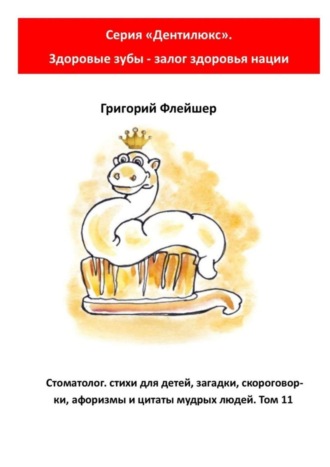 Стоматолог: стихи для детей, загадки, скороговорки, афоризмы и цитаты мудрых людей. Том 11. Серия «Дентилюкс». Здоровые зубы – залог здоровья нации. 