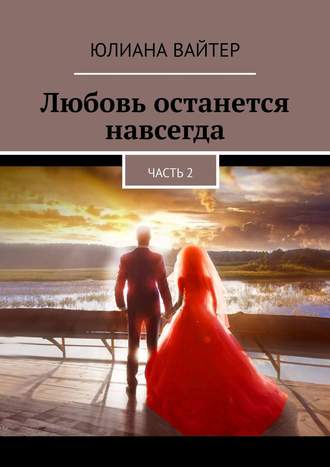 Юлиана Вайтер. Любовь останется навсегда. Часть 2
