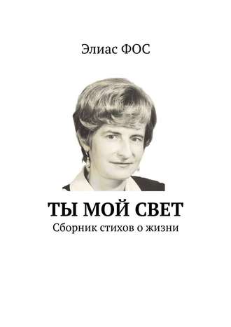 Элиас Фос. Ты мой свет. Сборник стихов о жизни