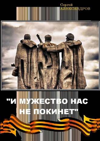 Сергей Васильевич Александров. «И мужество нас не покинет»