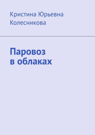 Паровоз в облаках. Кристина Юрьевна Колесникова