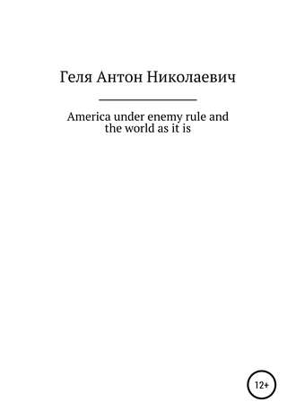 Антон Николаевич Геля. America under enemy rule and the world as it is
