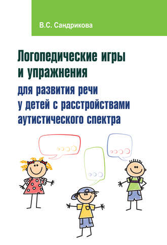Логопедические игры и упражнения для развития речи у детей с расстройствами аутистического спектра. В. С. Сандрикова