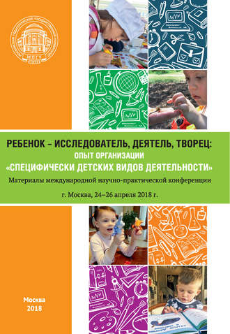 Сборник статей. Ребенок – исследователь, деятель, творец: опыт организации «специфически детских видов деятельности»