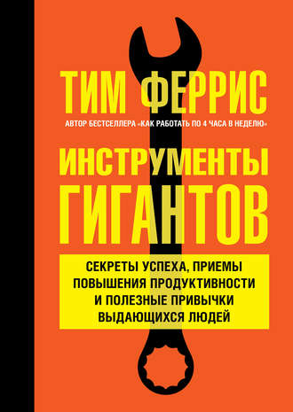 Тимоти Феррис. Инструменты гигантов. Секреты успеха, приемы повышения продуктивности и полезные привычки выдающихся людей