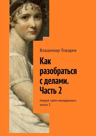 Как разобраться с делами. Часть 2. Новый тайм-менеджмент, книга 2. 