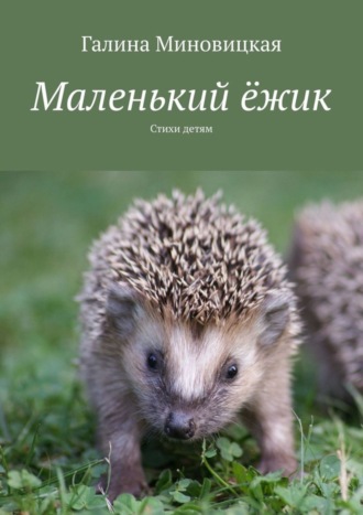 Маленький ёжик. Стихи детям. Галина Миновицкая