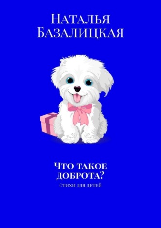 Наталья Георгиевна Базалицкая. Что такое доброта? Стихи для детей