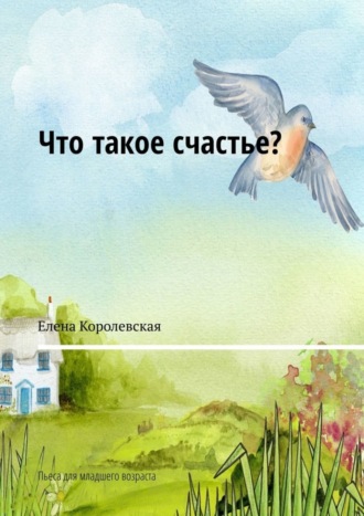 Что такое счастье? Пьеса для младшего возраста. 