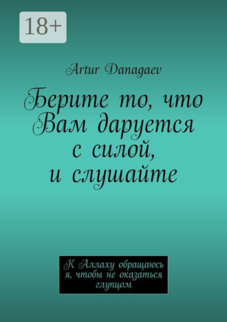 Берите то, что Вам даруется с силой, и слушайте. К Аллаху обращаюсь я, чтобы не оказаться глупцом. 