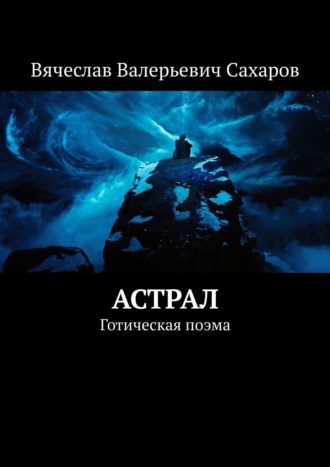 Вячеслав Валерьевич Сахаров. Астрал. Готическая поэма