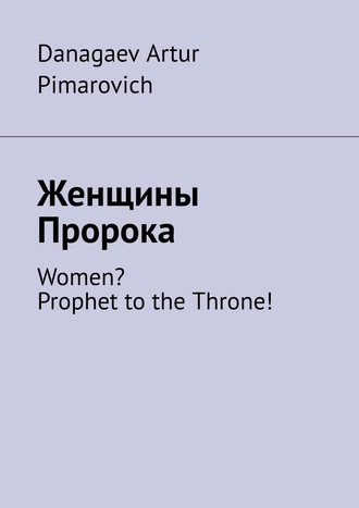 Danagaev Artur Pimarovich. Женщины Пророка. Women? Prophet to the Throne!