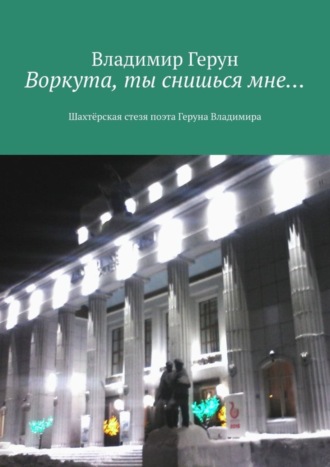 Воркута, ты снишься мне… Шахтёрская стезя поэта Геруна Владимира. 