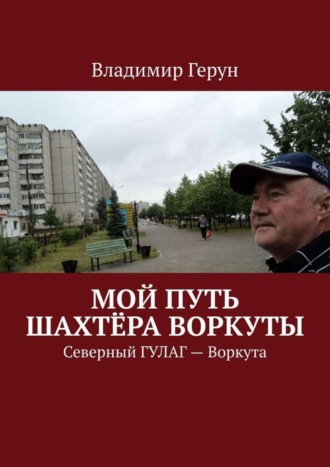 Мой путь шахтёра Воркуты. Северный ГУЛАГ – Воркута. 
