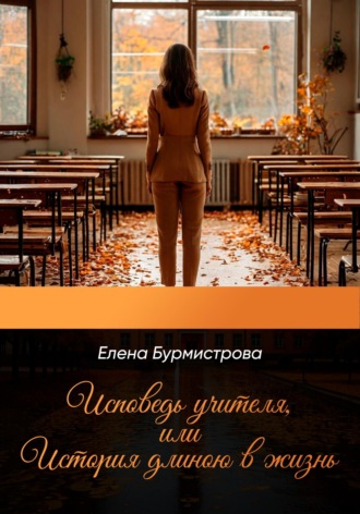 Исповедь учителя, или История длиною в жизнь. 