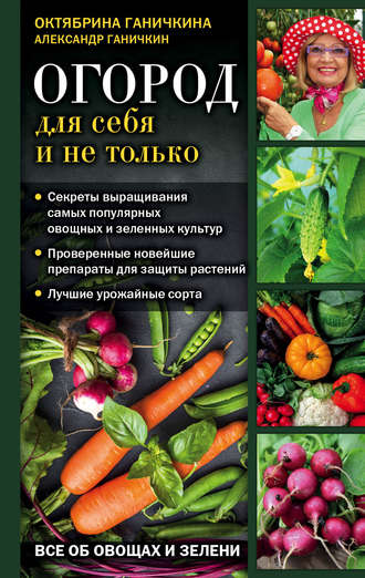 Октябрина Ганичкина. Огород для себя и не только. Все об овощах и зелени
