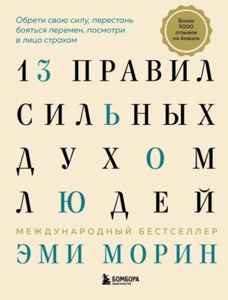 13 правил сильных духом людей. Обрети свою силу, перестань бояться перемен, посмотри в лицо страхам. Эми Морин