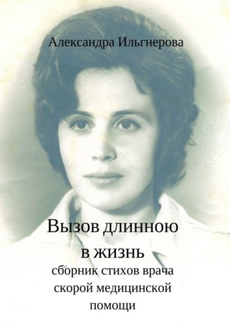 Вызов длиною в жизнь. Сборник стихов врача скорой медицинской помощи. Александра Ильгнерова