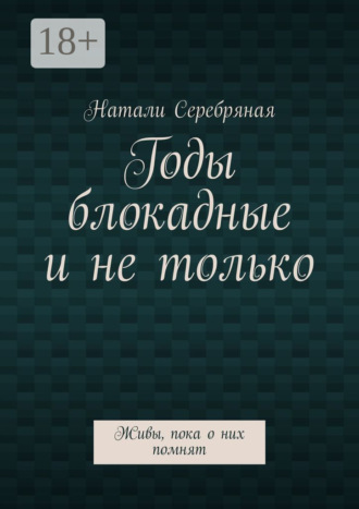 Годы блокадные и не только. Живы, пока о них помнят. Натали Серебряная