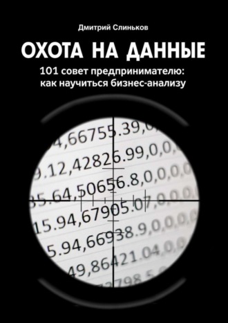 Дмитрий Слиньков. Охота на данные. 101 совет предпринимателю: как научиться бизнес-анализу